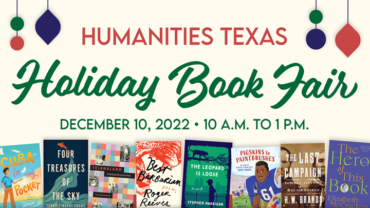Holiday Book Fair Humanities Texas will host its twelfth annual Holiday Book Fair at the historic Byrne-Reed House in Austin on Saturday, December 10, 2022, from 10 a.m. to 1 p.m. Meet the authors and buy their books! This event is free and open to the public.
