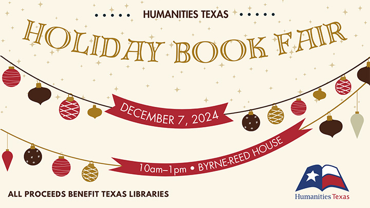 Holiday Book Fair Humanities Texas will host its fourteenth annual Holiday Book Fair at the historic Byrne-Reed House from 10:00 a.m.–1:00 p.m. on Saturday, December 7.